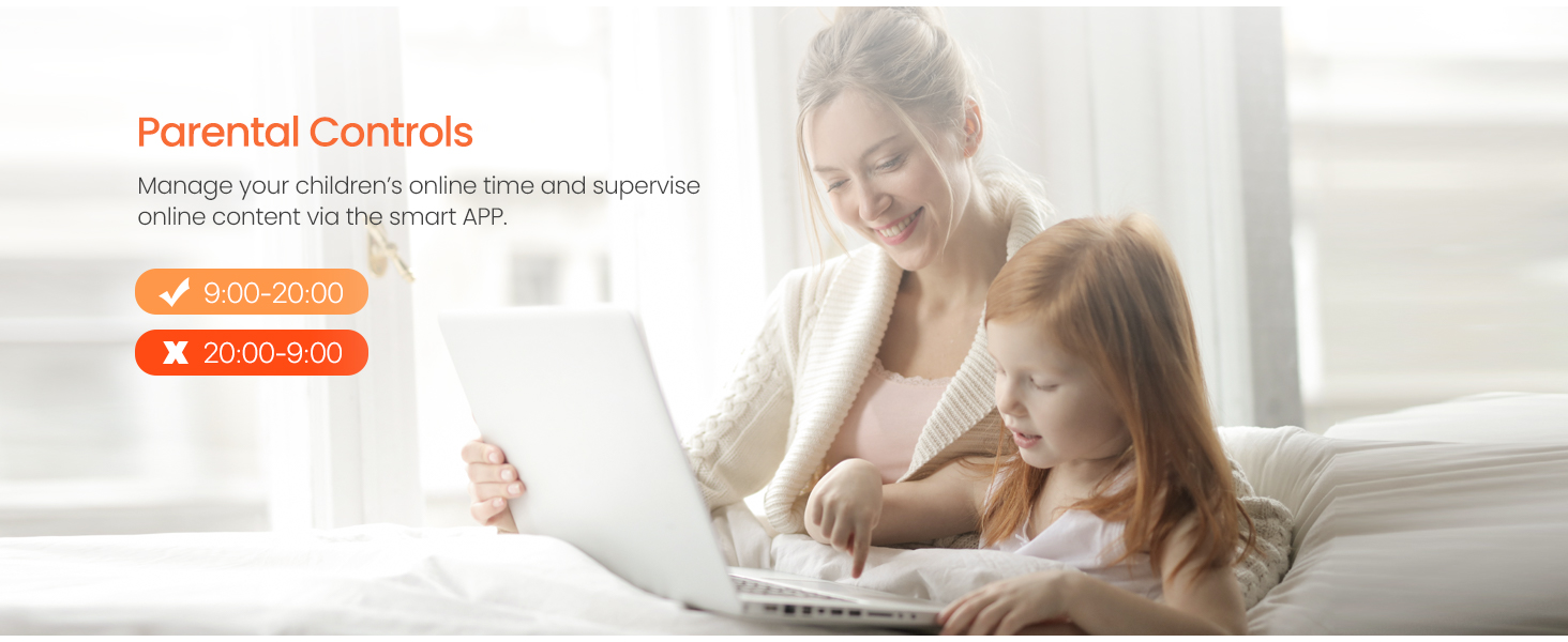 Parental Controls Manage your children’s online time and supervise online content via the smart APP.