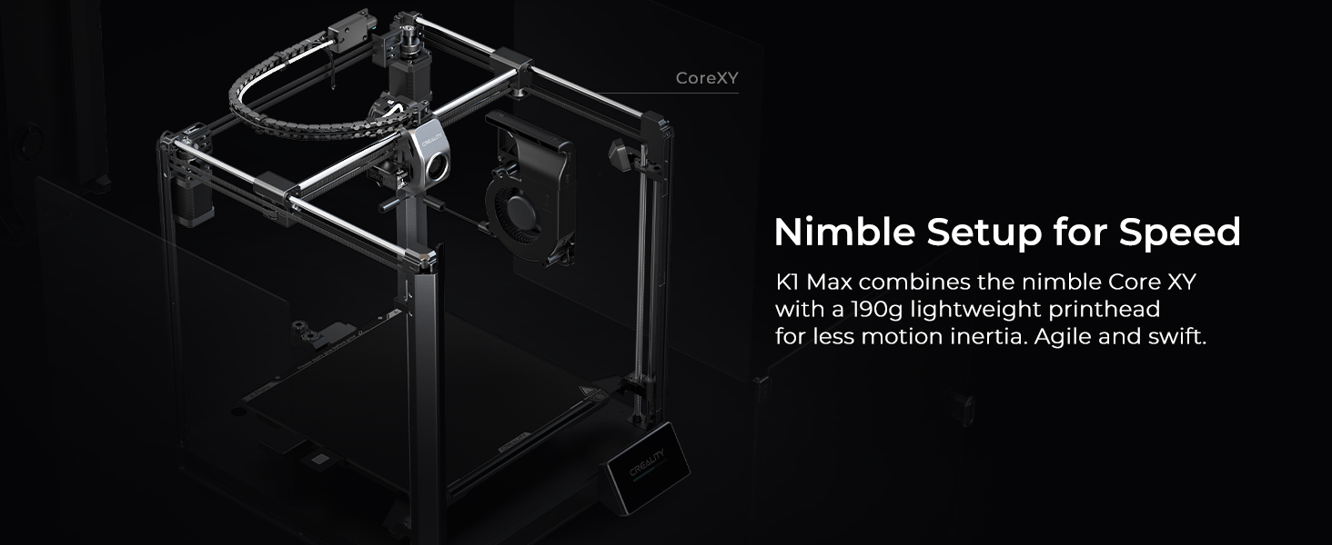 The nimble Core XY pairs with a 190g lightweight printhead for less motion inertia. 