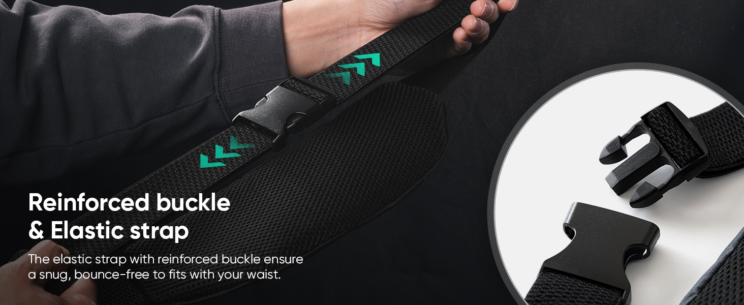 elastic strap with reinforced buckle ensuring a snug, bounce-free to fits with your waist.